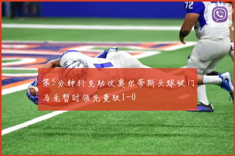 第5分钟科克助攻奥尔蒂斯头球破门马竞暂时领先曼联1-0